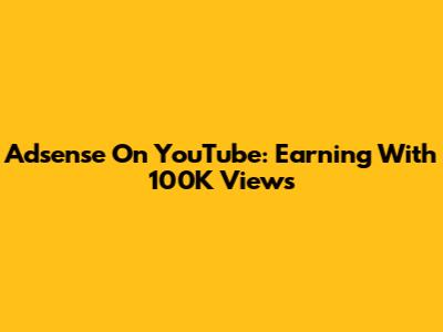 Adsense On YouTube: Earning With 100K Views