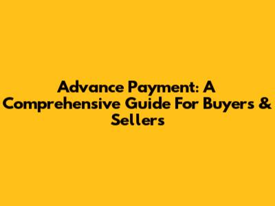 Advance Payment: A Comprehensive Guide For Buyers & Sellers