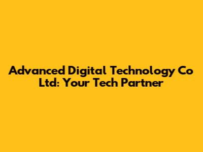 Advanced Digital Technology Co Ltd: Your Tech Partner