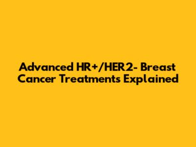 Advanced HR+/HER2- Breast Cancer Treatments Explained