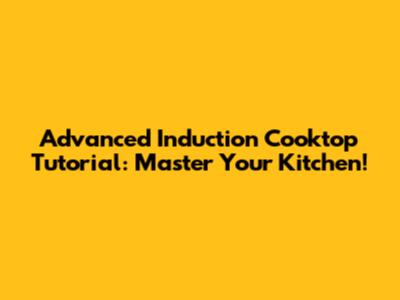 Advanced Induction Cooktop Tutorial: Master Your Kitchen!