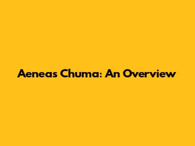 Aeneas Chuma: An Overview