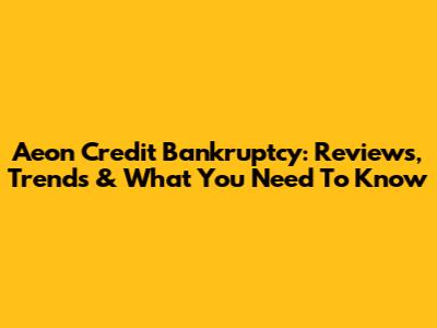 Aeon Credit Bankruptcy: Reviews, Trends & What You Need To Know