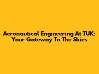 Aeronautical Engineering At TUK: Your Gateway To The Skies