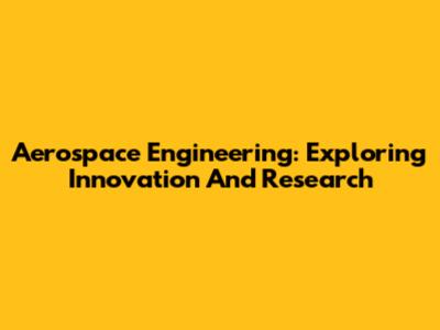 Aerospace Engineering: Exploring Innovation And Research