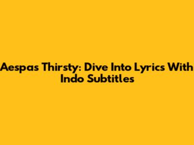 Aespa's 'Thirsty': Dive Into Lyrics With Indo Subtitles