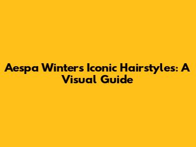 Aespa Winter's Iconic Hairstyles: A Visual Guide