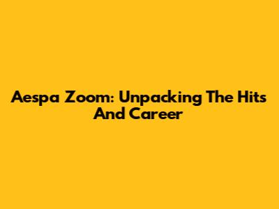 Aespa Zoom: Unpacking The Hits And Career