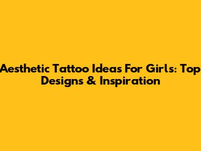 Aesthetic Tattoo Ideas For Girls: Top Designs & Inspiration