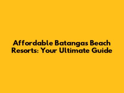 Affordable Batangas Beach Resorts: Your Ultimate Guide