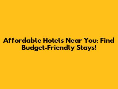 Affordable Hotels Near You: Find Budget-Friendly Stays!