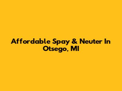 Affordable Spay & Neuter In Otsego, MI