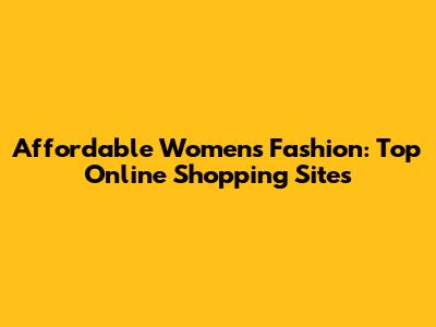 Affordable Women's Fashion: Top Online Shopping Sites
