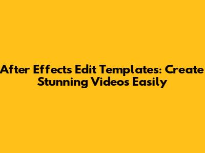 After Effects Edit Templates: Create Stunning Videos Easily