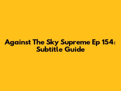 Against The Sky Supreme Ep 154: Subtitle Guide