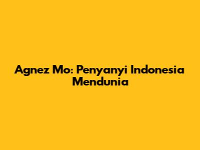 Agnez Mo: Penyanyi Indonesia Mendunia