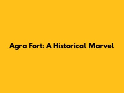 Agra Fort: A Historical Marvel