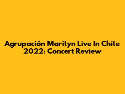 Agrupación Marilyn Live In Chile 2022: Concert Review