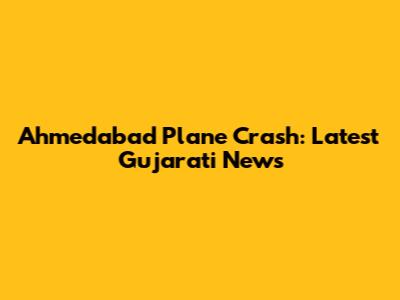Ahmedabad Plane Crash: Latest Gujarati News