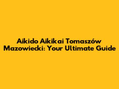 Aikido Aikikai Tomaszów Mazowiecki: Your Ultimate Guide