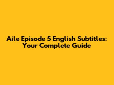 Aile Episode 5 English Subtitles: Your Complete Guide