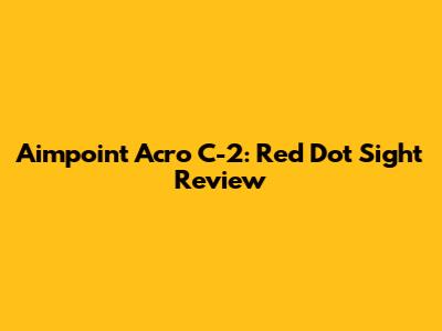 Aimpoint Acro C-2: Red Dot Sight Review