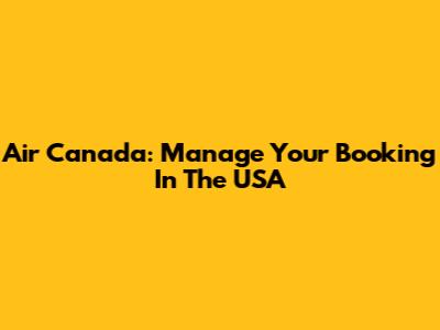 Air Canada: Manage Your Booking In The USA