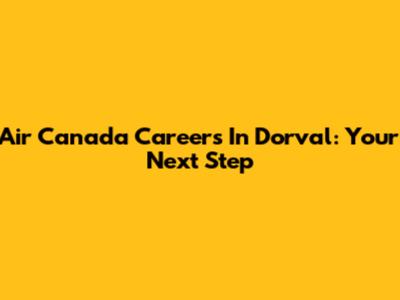 Air Canada Careers In Dorval: Your Next Step