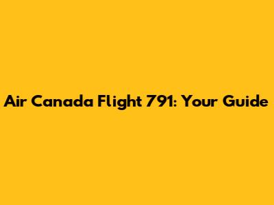 Air Canada Flight 791: Your Guide