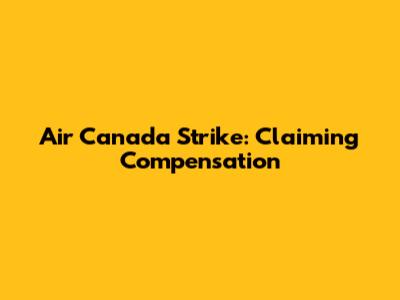 Air Canada Strike: Claiming Compensation