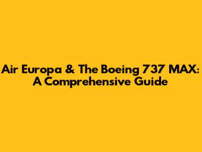 Air Europa & The Boeing 737 MAX: A Comprehensive Guide