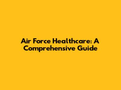 Air Force Healthcare: A Comprehensive Guide