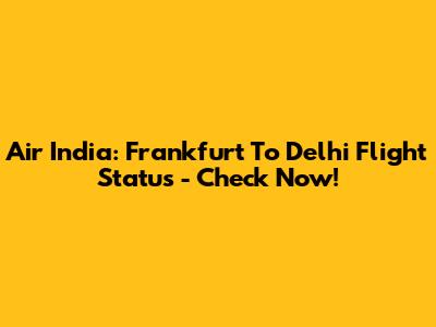 Air India: Frankfurt To Delhi Flight Status - Check Now!