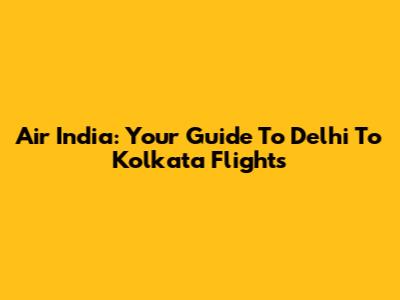 Air India: Your Guide To Delhi To Kolkata Flights