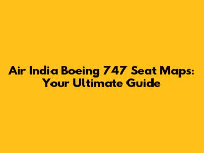 Air India Boeing 747 Seat Maps: Your Ultimate Guide