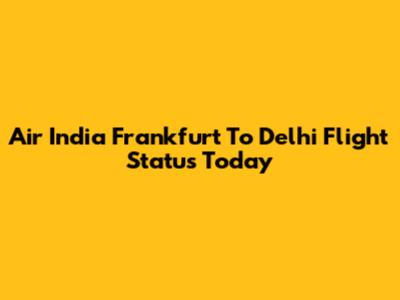 Air India Frankfurt To Delhi Flight Status Today