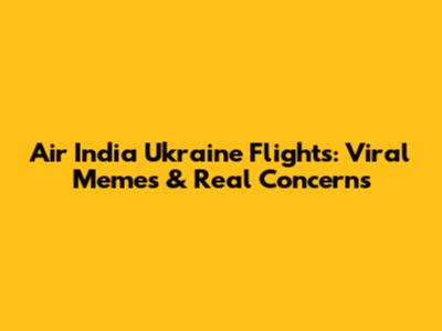 Air India Ukraine Flights: Viral Memes & Real Concerns