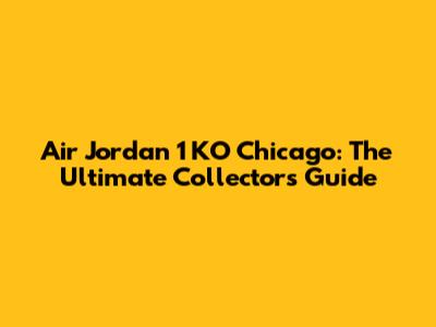 Air Jordan 1 KO Chicago: The Ultimate Collector's Guide