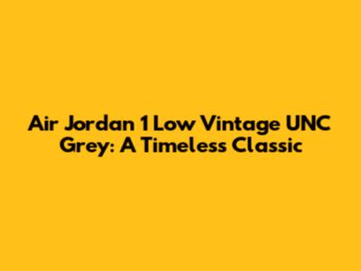Air Jordan 1 Low Vintage UNC Grey: A Timeless Classic