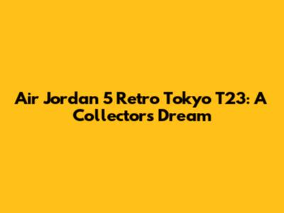 Air Jordan 5 Retro Tokyo T23: A Collector's Dream