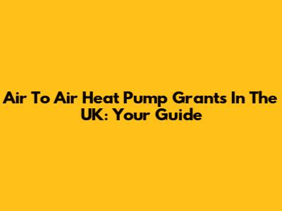 Air To Air Heat Pump Grants In The UK: Your Guide