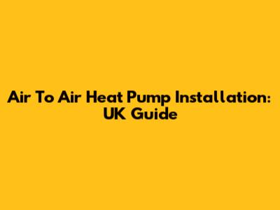 Air To Air Heat Pump Installation: UK Guide