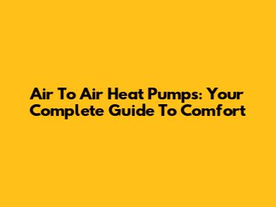 Air To Air Heat Pumps: Your Complete Guide To Comfort