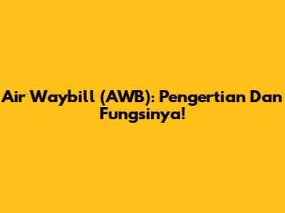 Air Waybill (AWB): Pengertian Dan Fungsinya!