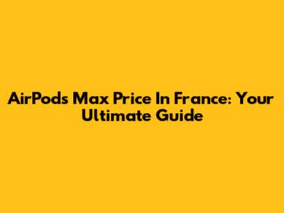 AirPods Max Price In France: Your Ultimate Guide