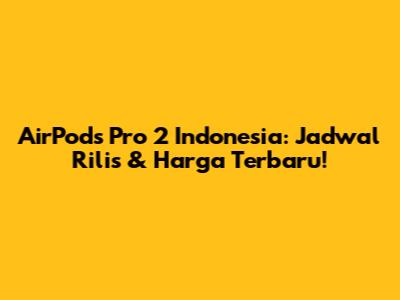 AirPods Pro 2 Indonesia: Jadwal Rilis & Harga Terbaru!