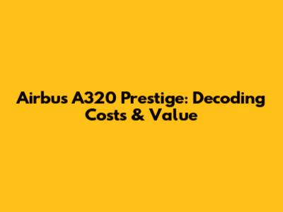Airbus A320 Prestige: Decoding Costs & Value