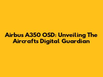 Airbus A350 OSD: Unveiling The Aircraft's Digital Guardian