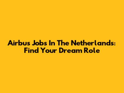 Airbus Jobs In The Netherlands: Find Your Dream Role