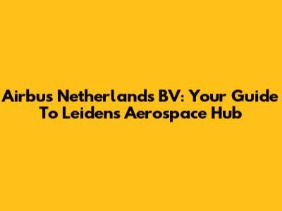 Airbus Netherlands BV: Your Guide To Leiden's Aerospace Hub